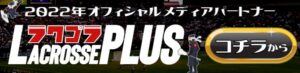 2022年オフィシャルメディアパートナー　ラクロスプラス